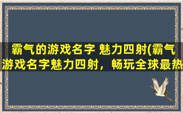 霸气的游戏名字 魅力四射(霸气游戏名字魅力四射，畅玩全球最热门游戏！)